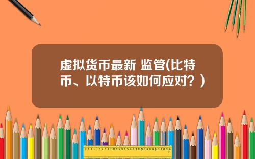 虚拟货币最新 监管(比特币、以特币该如何应对？)