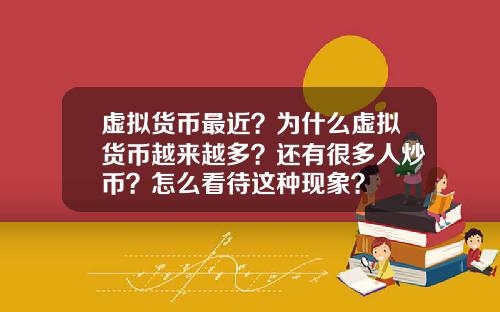 虚拟货币最近？为什么虚拟货币越来越多？还有很多人炒币？怎么看待这种现象？