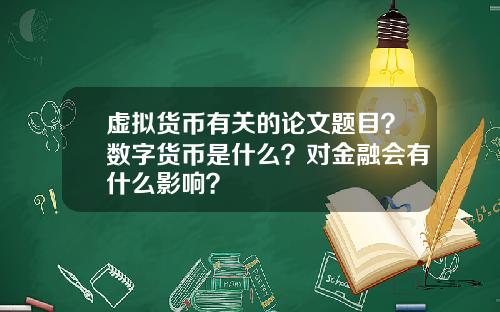 虚拟货币有关的论文题目？数字货币是什么？对金融会有什么影响？