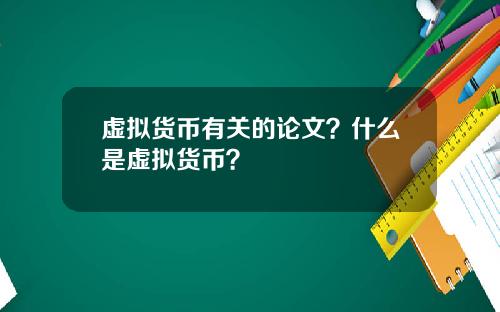 虚拟货币有关的论文？什么是虚拟货币？
