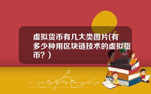 虚拟货币有几大类图片(有多少种用区块链技术的虚拟货币？)