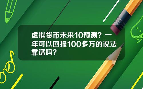 虚拟货币未来10预测？一年可以回报100多万的说法靠谱吗？