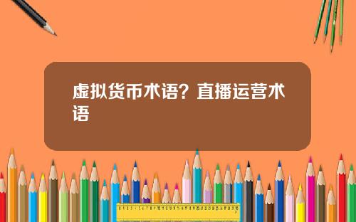 虚拟货币术语？直播运营术语