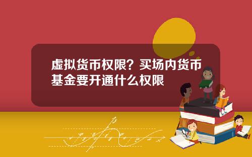 虚拟货币权限？买场内货币基金要开通什么权限