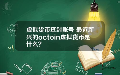 虚拟货币查封账号 最近新兴的octoin虚拟货币是什么？