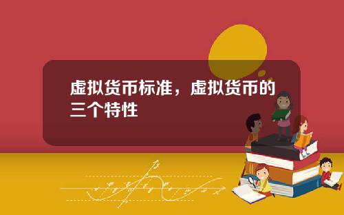 虚拟货币标准，虚拟货币的三个特性