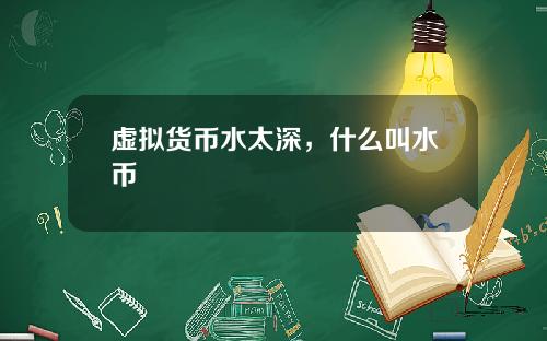 虚拟货币水太深，什么叫水币