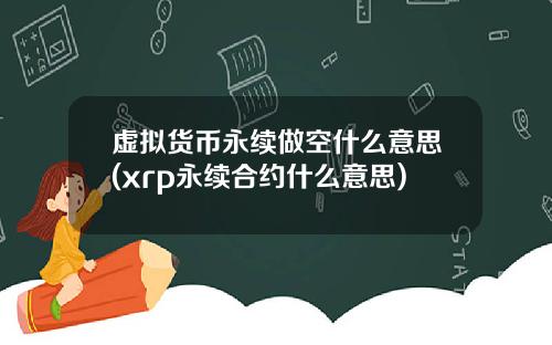 虚拟货币永续做空什么意思(xrp永续合约什么意思)