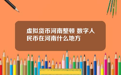 虚拟货币河南整顿 数字人民币在河南什么地方