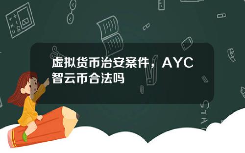 虚拟货币治安案件，AYC智云币合法吗