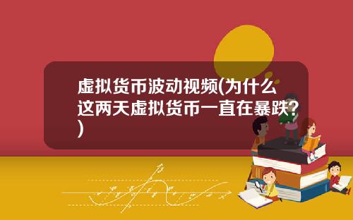 虚拟货币波动视频(为什么这两天虚拟货币一直在暴跌？)