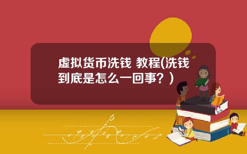 虚拟货币洗钱 教程(洗钱到底是怎么一回事？)