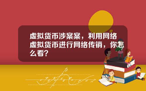 虚拟货币涉案案，利用网络虚拟货币进行网络传销，你怎么看？