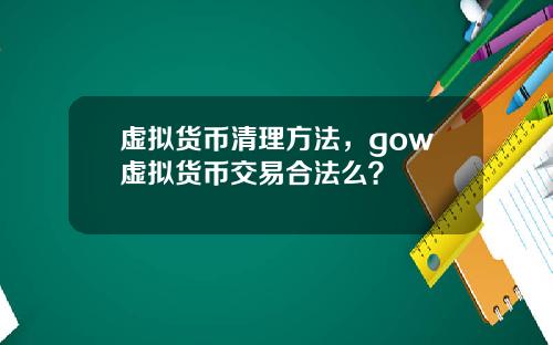 虚拟货币清理方法，gow虚拟货币交易合法么？