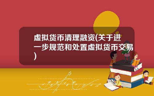 虚拟货币清理融资(关于进一步规范和处置虚拟货币交易)