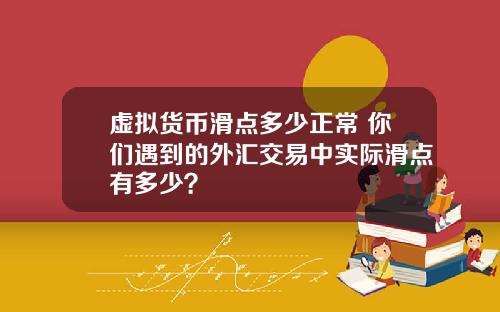 虚拟货币滑点多少正常 你们遇到的外汇交易中实际滑点有多少？