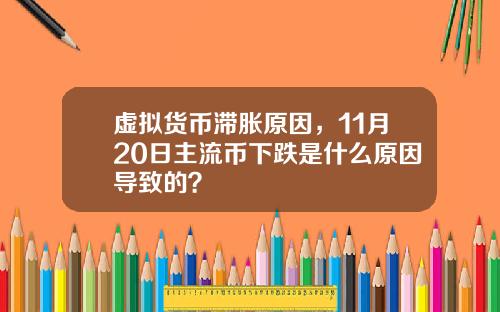 虚拟货币滞胀原因，11月20日主流币下跌是什么原因导致的？