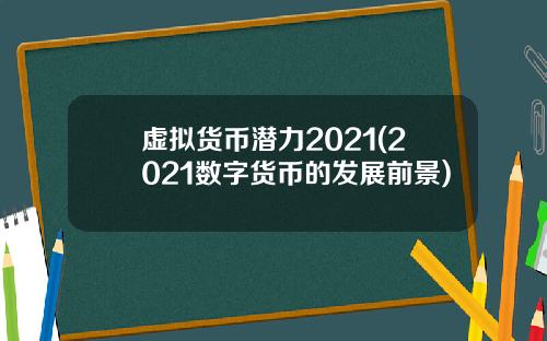 虚拟货币潜力2021(2021数字货币的发展前景)