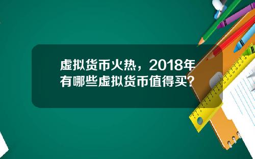 虚拟货币火热，2018年有哪些虚拟货币值得买？