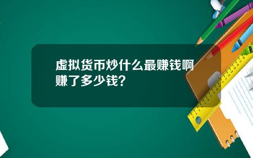 虚拟货币炒什么最赚钱啊 赚了多少钱？