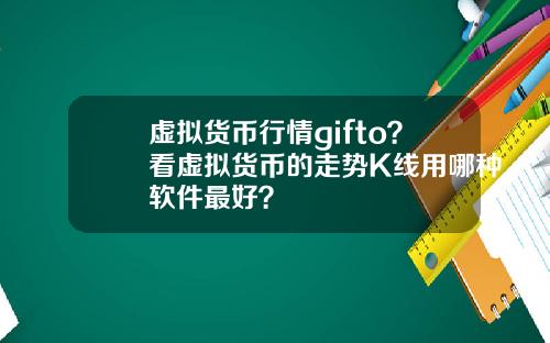 虚拟货币行情gifto？看虚拟货币的走势K线用哪种软件最好？