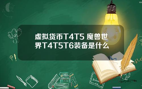 虚拟货币T4T5 魔兽世界T4T5T6装备是什么