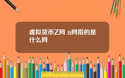 虚拟货币Z网 a网指的是什么网