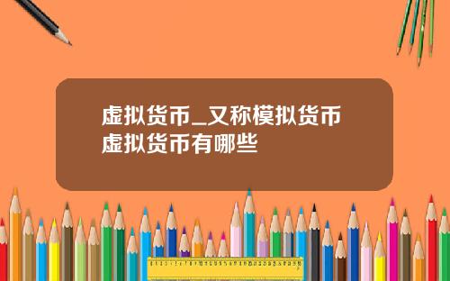虚拟货币_又称模拟货币 虚拟货币有哪些