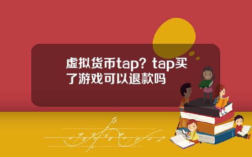 虚拟货币tap？tap买了游戏可以退款吗