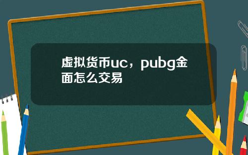 虚拟货币uc，pubg金面怎么交易