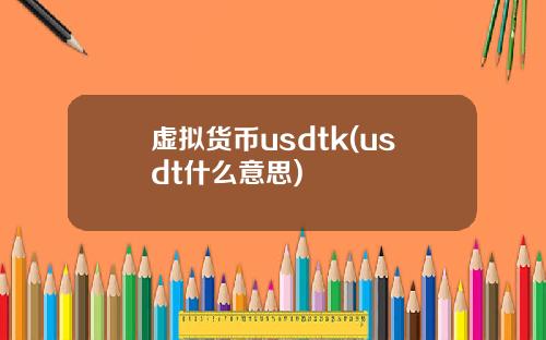 虚拟货币usdtk(usdt什么意思)