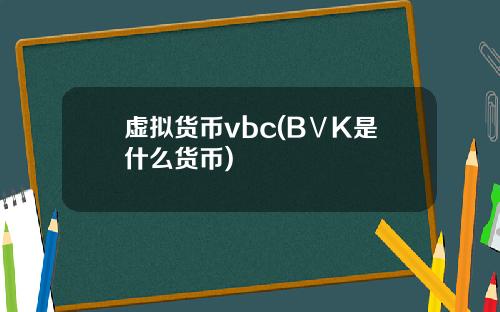 虚拟货币vbc(BⅤK是什么货币)