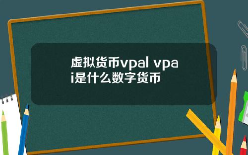 虚拟货币vpal vpai是什么数字货币