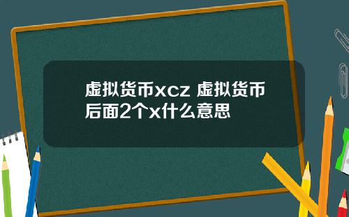虚拟货币xcz 虚拟货币后面2个x什么意思