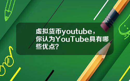 虚拟货币youtube，你认为YouTube具有哪些优点？