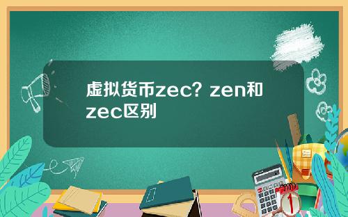 虚拟货币zec？zen和zec区别