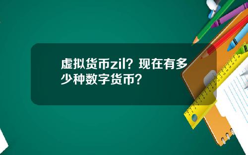 虚拟货币zil？现在有多少种数字货币？