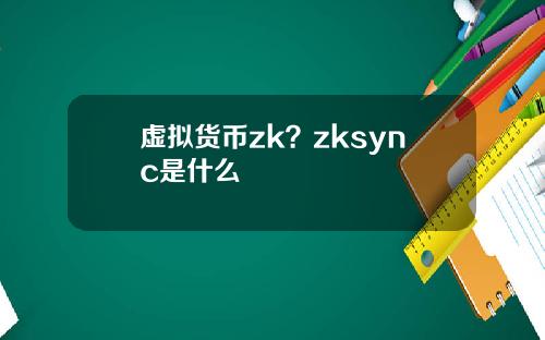 虚拟货币zk？zksync是什么