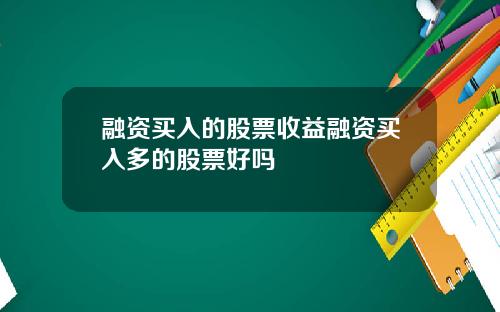 融资买入的股票收益融资买入多的股票好吗