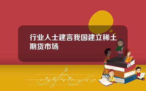 行业人士建言我国建立稀土期货市场