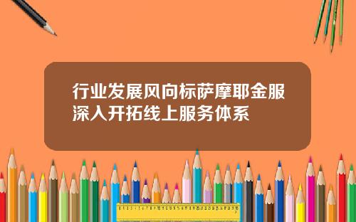 行业发展风向标萨摩耶金服深入开拓线上服务体系