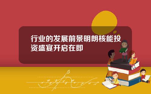 行业的发展前景明朗核能投资盛宴开启在即