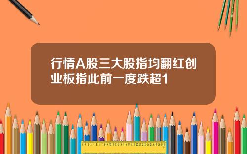 行情A股三大股指均翻红创业板指此前一度跌超1
