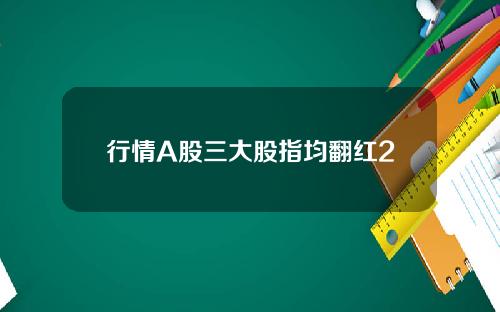 行情A股三大股指均翻红2