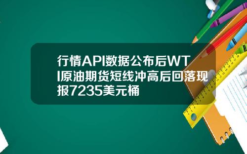 行情API数据公布后WTI原油期货短线冲高后回落现报7235美元桶