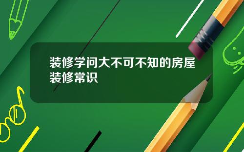 装修学问大不可不知的房屋装修常识