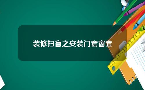 装修扫盲之安装门套窗套