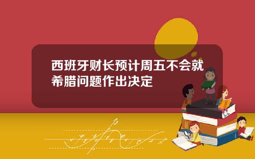 西班牙财长预计周五不会就希腊问题作出决定
