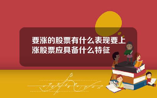 要涨的股票有什么表现要上涨股票应具备什么特征