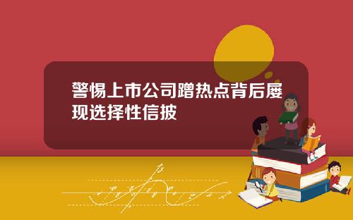 警惕上市公司蹭热点背后屡现选择性信披